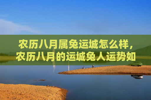 农历八月属兔运城怎么样，农历八月的运城兔人运势如何