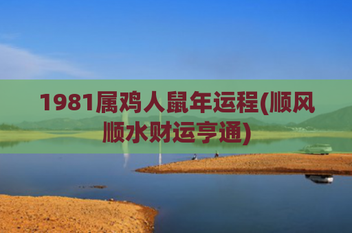 1981属鸡人鼠年运程(顺风顺水财运亨通)