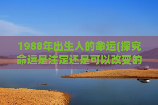 1988年出生人的命运(探究命运是注定还是可以改变的)