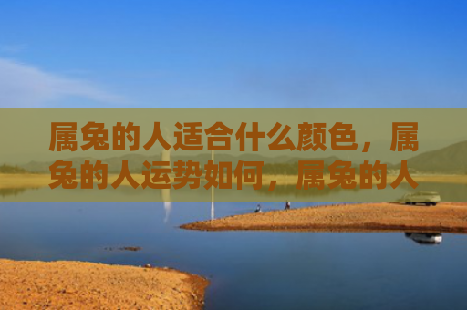 属兔的人适合什么颜色，属兔的人运势如何，属兔的人运程如何