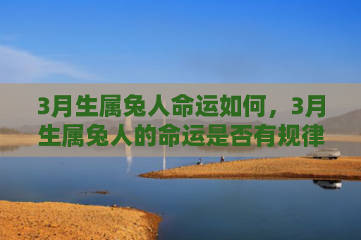 3月生属兔人命运如何，3月生属兔人的命运是否有规律可循