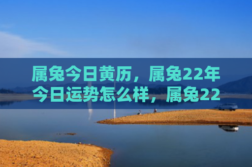 属兔今日黄历，属兔22年今日运势怎么样，属兔22年应该如何开展日常生活