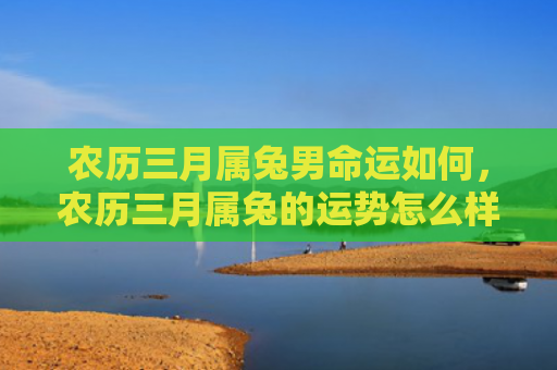 农历三月属兔男命运如何，农历三月属兔的运势怎么样，农历三月属兔人的运势简析