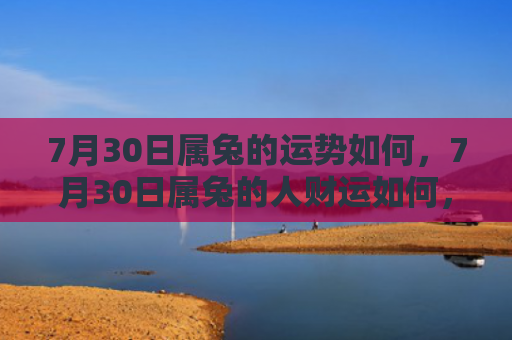 7月30日属兔的运势如何，7月30日属兔的人财运如何，属兔人在7月30日会有好的财运