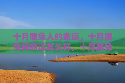 十月属兔人的命运，十月属兔男命运怎么样，十月属兔男的命运特点