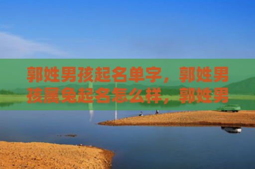 郭姓男孩起名单字，郭姓男孩属兔起名怎么样，郭姓男孩属兔的名字推荐