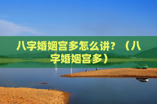 八字婚姻宫多怎么讲？（八字婚姻宫多）