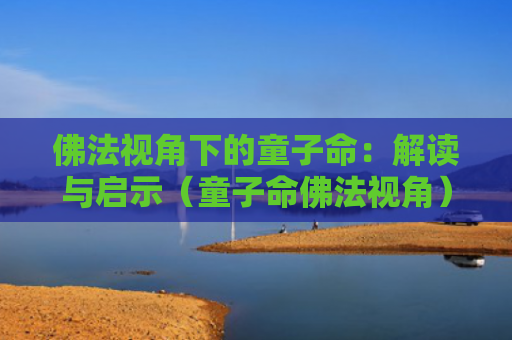 佛法视角下的童子命：解读与启示（童子命佛法视角）