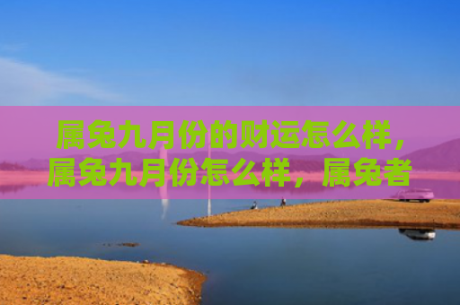 属兔九月份的财运怎么样，属兔九月份怎么样，属兔者九月份运势分析