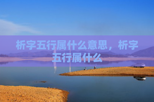 析字五行属什么意思，析字五行属什么