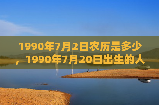 1990年7月2日农历是多少，1990年7月20日出生的人命好吗