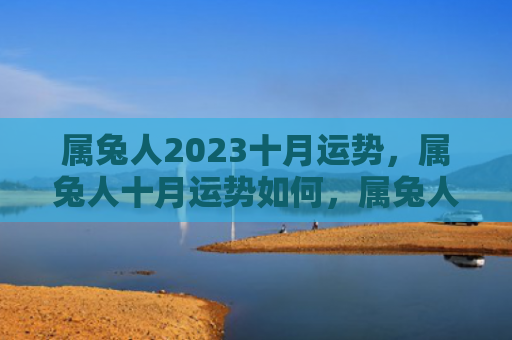 属兔人2023十月运势，属兔人十月运势如何，属兔人十月运气大揭秘