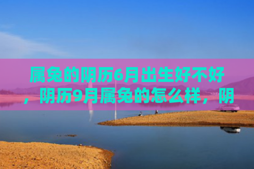 属兔的阴历6月出生好不好，阴历9月属兔的怎么样，阴历9月属兔的特点介绍