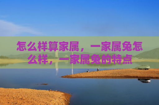 怎么样算家属，一家属兔怎么样，一家属兔的特点