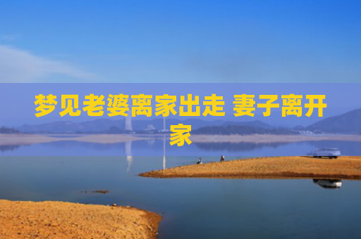 梦见老婆离家出走 妻子离开家