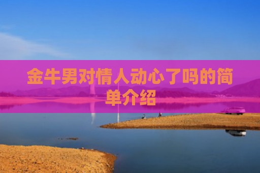 金牛男对情人动心了吗的简单介绍