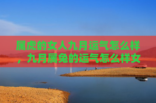 属虎的女人九月运气怎么样，九月属兔的运气怎么样女，九月出生的兔女运气如何