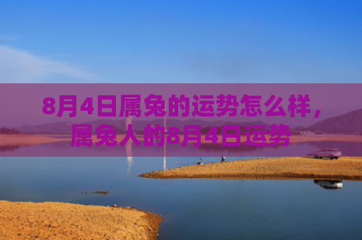 8月4日属兔的运势怎么样，属兔人的8月4日运势