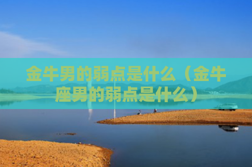 金牛男的弱点是什么（金牛座男的弱点是什么）