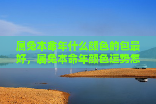 属兔本命年什么颜色的包最好，属兔本命年颜色运势怎么样，兔年适合穿哪些颜色
