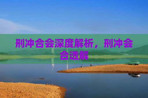 刑冲合会深度解析，刑冲会合透解