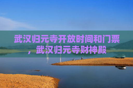 武汉归元寺开放时间和门票，武汉归元寺财神殿