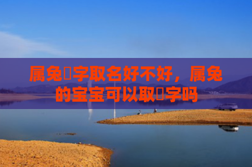 属兔珺字取名好不好，属兔的宝宝可以取珺字吗