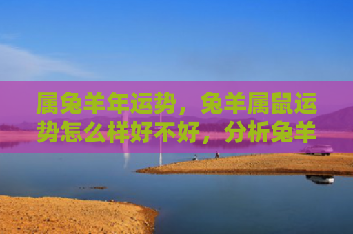 属兔羊年运势，兔羊属鼠运势怎么样好不好，分析兔羊属鼠的运势