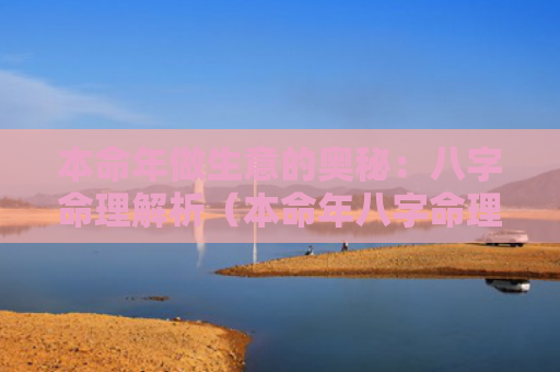 本命年做生意的奥秘：八字命理解析（本命年八字命理解析奥秘）