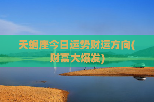 天蝎座今日运势财运方向(财富大爆发)