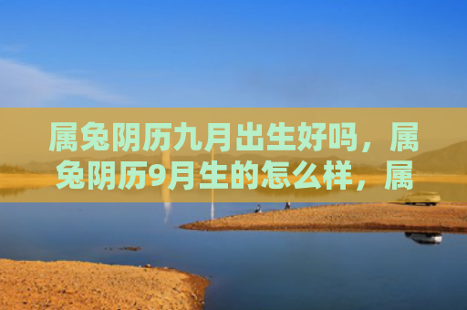 属兔阴历九月出生好吗，属兔阴历9月生的怎么样，属兔阴历9月生的性格特点