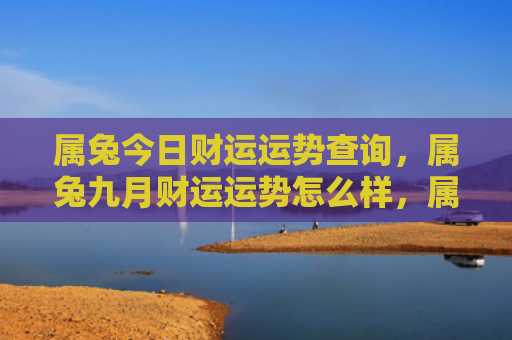 属兔今日财运运势查询，属兔九月财运运势怎么样，属兔的财运运势在九月