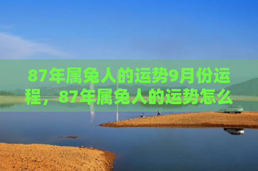 87年属兔人的运势9月份运程，87年属兔人的运势怎么样，87年属兔人的运势预测