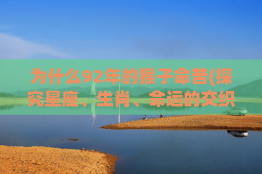 为什么92年的猴子命苦(探究星座、生肖、命运的交织)