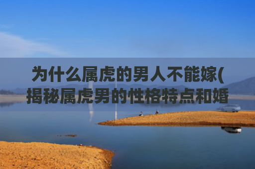 为什么属虎的男人不能嫁(揭秘属虎男的性格特点和婚姻难题)