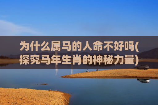 为什么属马的人命不好吗(探究马年生肖的神秘力量)