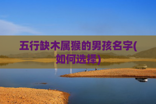 五行缺木属猴的男孩名字(如何选择)