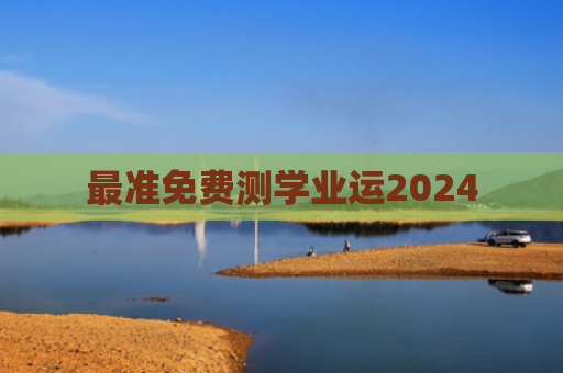 最准免费测学业运2024