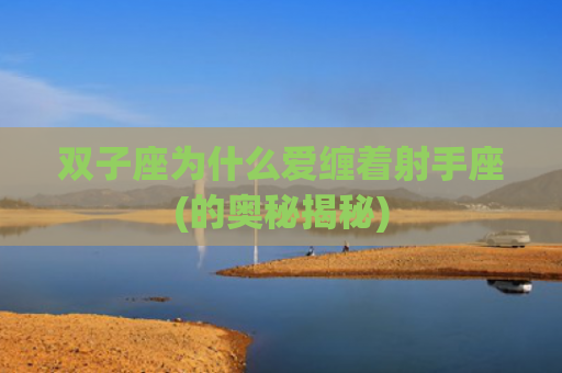 双子座为什么爱缠着射手座(的奥秘揭秘)