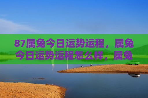 87属兔今日运势运程，属兔今日运势运程怎么样，属兔人今天的运势