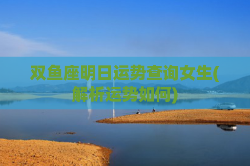 双鱼座明日运势查询女生(解析运势如何)