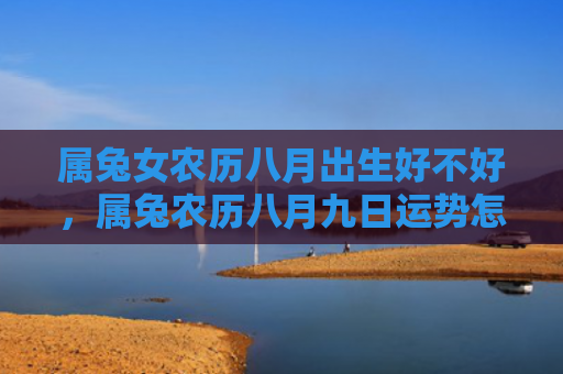 属兔女农历八月出生好不好，属兔农历八月九日运势怎么样，属兔农历八月九日运势简析