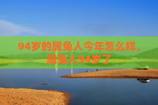 94岁的属兔人今年怎么样，属兔人94岁了