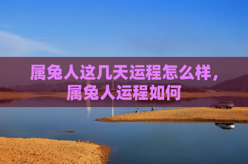 属兔人这几天运程怎么样，属兔人运程如何