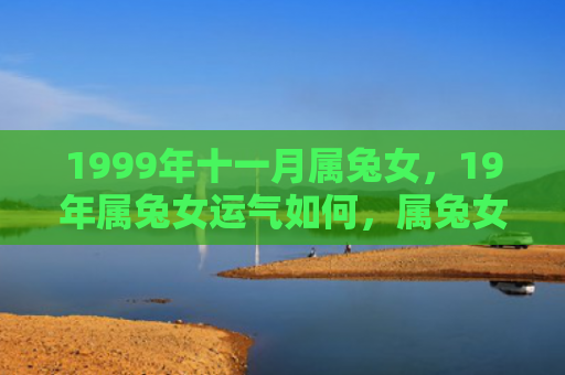 1999年十一月属兔女，19年属兔女运气如何，属兔女今年的运势分析