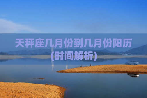 天秤座几月份到几月份阳历(时间解析)