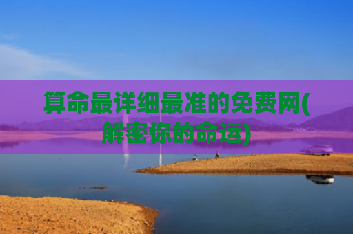 算命最详细最准的免费网(解密你的命运)