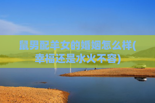 鼠男配羊女的婚姻怎么样(幸福还是水火不容)