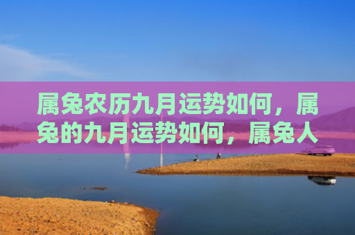 属兔农历九月运势如何，属兔的九月运势如何，属兔人的九月运势综述
