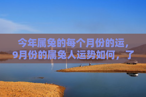今年属兔的每个月份的运，9月份的属兔人运势如何，了解属兔人9月份的运势